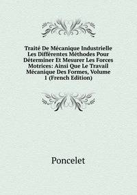 Traite De Mecanique Industrielle Les Differentes Methodes Pour Determiner Et Mesurer Les Forces Motrices: Ainsi Que Le Travail Mecanique Des Formes, Volume 1 (French Edition)