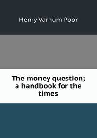 The money question; a handbook for the times