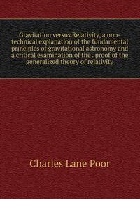 Gravitation versus Relativity, a non-technical explanation of the fundamental principles of gravitational astronomy and a critical examination of the . proof of the generalized theory of relativity