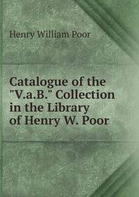 Catalogue of the "V.a.B." Collection in the Library of Henry W. Poor