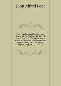 The First Colonization of New-England: An Address, Delivered at the Erection of a Monumental Stone in the Walls of Fort Popham, August 29Th, 1862, . of Sabino, August 19Th, O. S., 1607, Est