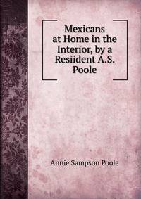 Mexicans at Home in the Interior, by a Resiident A.S. Poole.