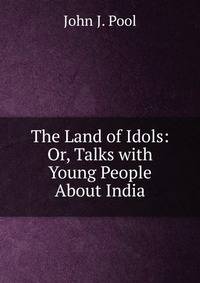 The Land of Idols: Or, Talks with Young People About India