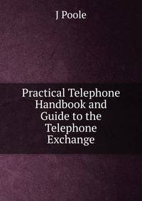 Practical Telephone Handbook and Guide to the Telephone Exchange