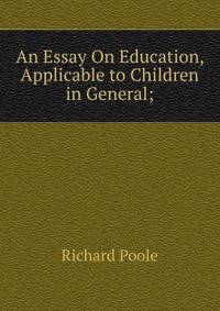 An Essay On Education, Applicable to Children in General;.