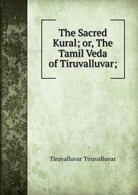 The Sacred Kural; or, The Tamil Veda of Tiruvalluvar;