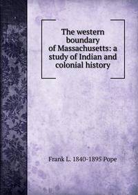 The western boundary of Massachusetts: a study of Indian and colonial history