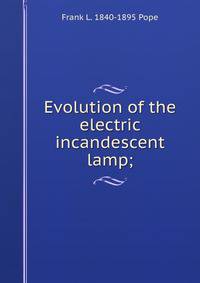 Evolution of the electric incandescent lamp;