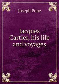 Jacques Cartier, his life and voyages