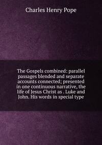 The Gospels combined: parallel passages blended and separate accounts connected; presented in one continuous narrative, the life of Jesus Christ as . Luke and John. His words in special type