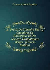 Pr?cis De L'histoire Des Chambres De Rh?torique Et Des Soci?t?s Dramatiques Belges . (French Edition)