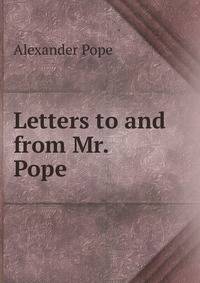 Letters to and from Mr. Pope