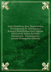 Italia Pontificia, Sive, Repertorium Privilegiorum Et Litterarum a Romanis Pontificibus Ante Annum Mclxxxxviii Italiae Ecclesiis Monasteriis . Concessorum: Latium (Portuguese Edition)