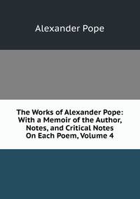 The Works of Alexander Pope: With a Memoir of the Author, Notes, and Critical Notes On Each Poem, Volume 4