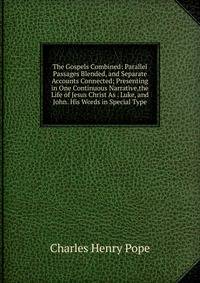 The Gospels Combined: Parallel Passages Blended, and Separate Accounts Connected; Presenting in One Continuous Narrative,the Life of Jesus Christ As . Luke, and John. His Words in Special Type