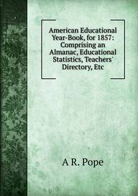 American Educational Year-Book, for 1857: Comprising an Almanac, Educational Statistics, Teachers' Directory, Etc