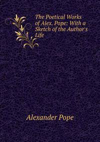 The Poetical Works of Alex. Pope: With a Sketch of the Author's Life