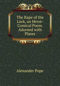 The Rape of the Lock, an Heroi-Comical Poem. Adorned with Plates
