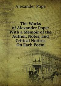 The Works of Alexander Pope: With a Memoir of the Author, Notes, and Critical Notices On Each Poem