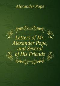 Letters of Mr. Alexander Pope, and Several of His Friends