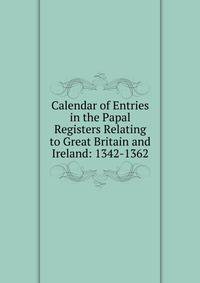 Calendar of Entries in the Papal Registers Relating to Great Britain and Ireland: 1342-1362