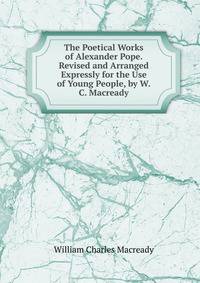 The Poetical Works of Alexander Pope. Revised and Arranged Expressly for the Use of Young People, by W.C. Macready
