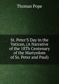 St. Peter'S Day in the Vatican, (A Narrative of the 18Th Centenary of the Martyrdom of Ss. Peter and Paul).