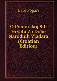 O Pomorskoj Sili Hrvata Za Dobe Narodnih Vladara (Croatian Edition)