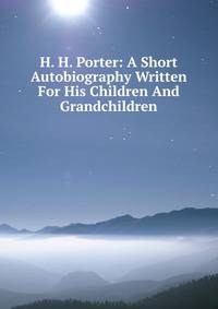 H. H. Porter: A Short Autobiography Written For His Children And Grandchildren