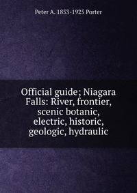 Official guide; Niagara Falls: River, frontier, scenic botanic, electric, historic, geologic, hydraulic