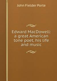 Edward MacDowell: a great American tone poet, his life and music