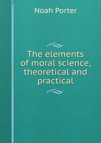 The elements of moral science, theoretical and practical
