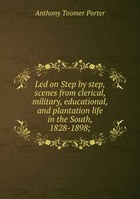 Led on Step by step, scenes from clerical, military, educational, and plantation life in the South, 1828-1898;