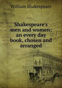 Shakespeare's men and women; an every day book, chosen and arranged
