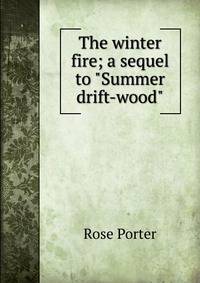 The winter fire; a sequel to "Summer drift-wood"