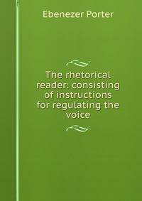 The rhetorical reader: consisting of instructions for regulating the voice.