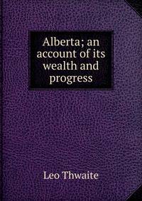 Alberta; an account of its wealth and progress