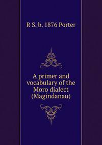 A primer and vocabulary of the Moro dialect (Magindanau)