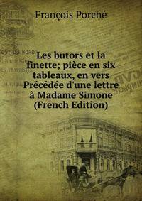 Les butors et la finette; pi?ce en six tableaux, en vers Pr?c?d?e d'une lettre ? Madame Simone (French Edition)
