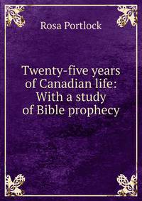 Twenty-five years of Canadian life: With a study of Bible prophecy