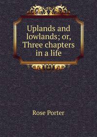 Uplands and lowlands; or, Three chapters in a life