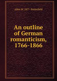 An outline of German romanticism, 1766-1866