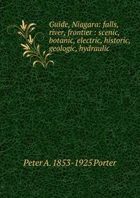 Guide, Niagara: falls, river, frontier : scenic, botanic, electric, historic, geologic, hydraulic