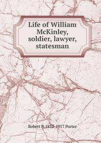 Life of William McKinley, soldier, lawyer, statesman