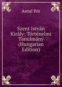 Szent Istvan Kiraly: Tortenelmi Tanulmany (Hungarian Edition)
