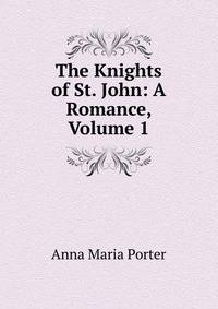 The Knights of St. John: A Romance, Volume 1
