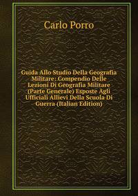 Guida Allo Studio Della Geografia Militare: Compendio Delle Lezioni Di Geografia Militare (Parte Generale) Esposte Agli Ufficiali Allievi Della Scuola Di Guerra (Italian Edition)