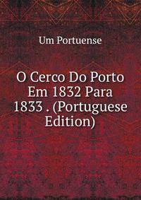 O Cerco Do Porto Em 1832 Para 1833 . (Portuguese Edition)