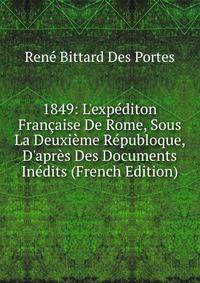 1849: L'exp?diton Fran?aise De Rome, Sous La Deuxi?me R?publoque, D'apr?s Des Documents In?dits (French Edition)