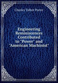 Engineering Reminiscences Contributed to "Power" and "American Machinist"